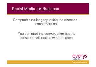 Social Media for Business

Companies no longer provide the direction –
            consumers do.

   You can start the conversation but the
    consumer will decide where it goes.




                                       legal expertise for everyone
 