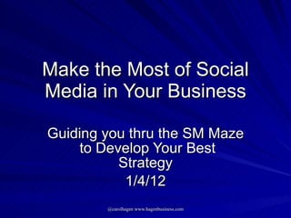 Make the Most of Social Media in Your Business Guiding you thru the SM Maze  to Develop Your Best Strategy 1/4/12 