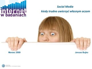 Social Media  kiedy trudno uwierzyć własnym oczom Marzec 2009 Janusz Bujko 