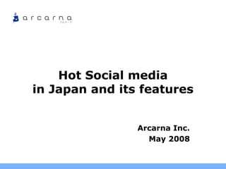 Hot Social media
in Japan and its features
Arcarna Inc.
May 2008
 