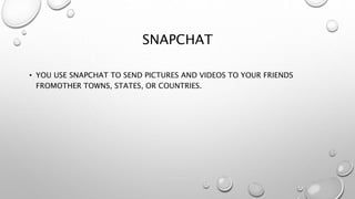 SNAPCHAT
• YOU USE SNAPCHAT TO SEND PICTURES AND VIDEOS TO YOUR FRIENDS
FROMOTHER TOWNS, STATES, OR COUNTRIES.
 