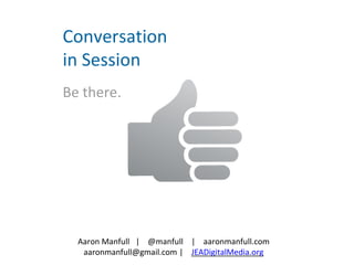 Aaron Manfull | @manfull | aaronmanfull.com
aaronmanfull@gmail.com | JEADigitalMedia.org
Conversation
in Session
Be there.
 