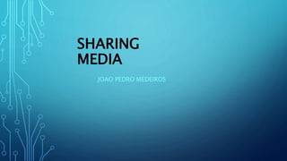 SHARING
MEDIA
JOAO PEDRO MEDEIROS
 