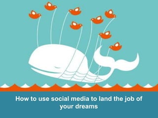How to use social media to land the job of
             your dreams
 
