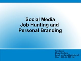 Social Media
 Job Hunting and
Personal Branding


              Tom Laine
              Skype: tomlaine
              Email: tom.laine@somehow.fi
              Mob. +358 400 296 196
 