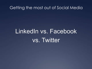 Getting the most out of Social Media LinkedIn vs. Facebook vs. Twitter 
