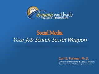 SocialMedia
Your Job Search Secret Weapon
Carl B. Forkner, Ph.D.
Director of Marketing & Special Projects
Dynamic Worldwide Training Consultants
 