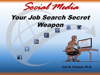 Social Media
Your Job Search Secret
Weapon
Carl B. Forkner, Ph.D.
 