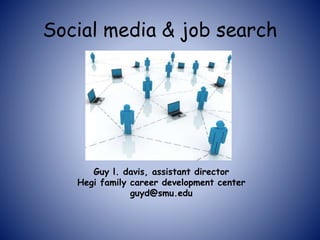 Social media & job search
Guy l. davis, assistant director
Hegi family career development center
guyd@smu.edu
 