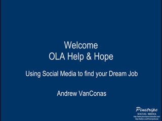 Welcome OLA Help & Hope Using Social Media to find your Dream Job Andrew VanConas 