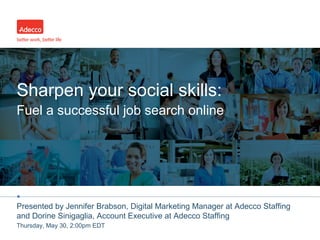 •
Sharpen your social skills:
Fuel a successful job search online
Presented by Jennifer Brabson, Digital Marketing Manager at Adecco Staffing
and Dorine Sinigaglia, Account Executive at Adecco Staffing
Thursday, May 30, 2:00pm EDT
 