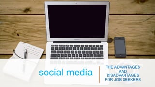 social media
THE ADVANTAGES
AND
DISADVANTAGES
FOR JOB SEEKERS
 