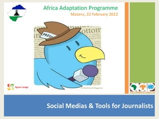Social Medias & Tools for Journalists
Africa Adaptation Programme
Maseru, 22 February 2012
© Richmond Magazine
 