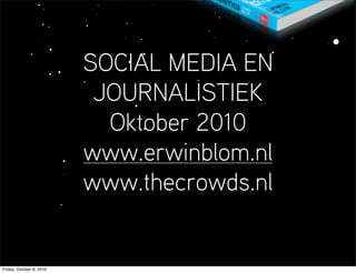 SOCIAL MEDIA EN
                           JOURNALISTIEK
                            Oktober 2010
                          www.erwinblom.nl
                          www.thecrowds.nl


Friday, October 8, 2010
 