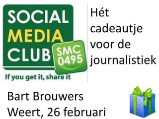 Hét
               cadeautje
               voor de
               journalistiek

Bart Brouwers
Weert, 26 februari
 