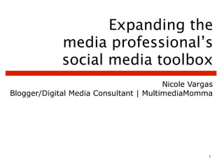 Expanding the
             media professional’s
             social media toolbox
                                        Nicole Vargas
Blogger/Digital Media Consultant | MultimediaMomma




                                                   1
 