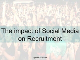 The impact of Social Media  on Recruitment Update July ‘09 