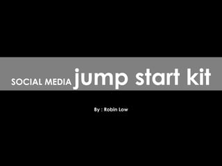 By : Robin Low SOCIAL MEDIA  jump start kit 