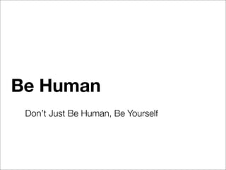 Be Human
 Don’t Just Be Human, Be Yourself
 
