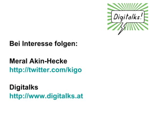Bei Interesse folgen: Meral Akin-Hecke http://twitter.com/kigo Digitalks http://www.digitalks.at 