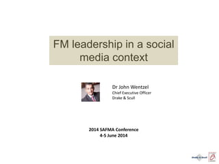 FM leadership in a social
media context
Dr John Wentzel
Chief Executive Officer
Drake & Scull
2014 SAFMA Conference
4-5 June 2014
 