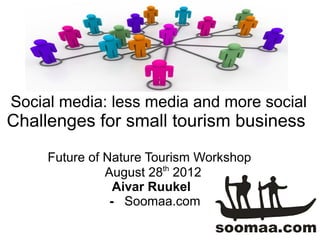 Social media: less media and more social
Challenges for small tourism business
     Future of Nature Tourism Workshop
               August 28th 2012
                 Aivar Ruukel
                - Soomaa.com
 