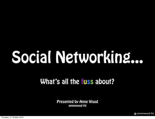 Social Networking...
What’s all the fuss about?
Presented by Anne Wood
annenwood ltd
Screen shot 2010-10-04 at
18.19.50
annenwood ltd
Thursday, 21 October 2010
 