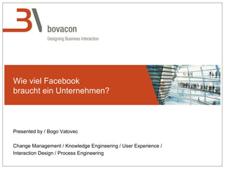 Wie viel Facebook
braucht ein Unternehmen?
Presented by / Bogo Vatovec
Change Management / Knowledge Engineering / User Experience /
Interaction Design / Process Engineering
 