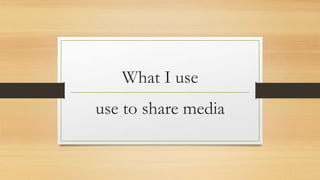 What I use
use to share media
 
