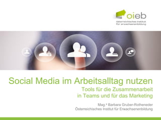 Social Media im Arbeitsalltag nutzen
                   Tools für die Zusammenarbeit
                 in Teams und für das Marketing
                              Mag.a Barbara Gruber-Rotheneder
                Österreichisches Institut für Erwachsenenbildung
 