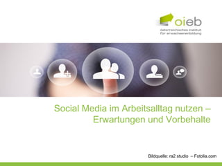 Social Media im Arbeitsalltag nutzen –
         Erwartungen und Vorbehalte


                      Bildquelle: ra2 studio – Fotolia.com
 