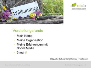 Vorstellungsrunde
               • Mein Name
               • Meine Organisation
               • Meine Erfahrungen mit
                 Social Media
               • 3 mal #
                                                   Bildquelle: Barbara-Maria Damrau – Fotolia.com


Österreichisches Institut für Erwachsenenbildung                    Regionale Bildungsbedarfserhebungen | 3
                                                                     Social Media im Arbeitsalltag nutzen
 