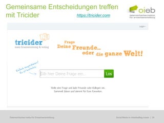 Gemeinsame Entscheidungen treffen
mit Tricider        https://tricider.com




 Österreichisches Institut für Erwachsenenbildung   Regionale Bildungsbedarfserhebungen | 34
                                                     Social Media im Arbeitsalltag nutzen
 