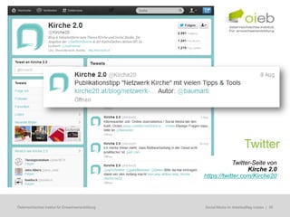 Twitter
                                                                Twitter-Seite von
                                                                      Kirche 2.0
                                                    https://twitter.com/Kirche20




Österreichisches Institut für Erwachsenenbildung   Regionale Bildungsbedarfserhebungen | 39
                                                    Social Media im Arbeitsalltag nutzen
 