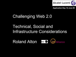 Challenging Web 2.0 Technical, Social and Infrastructure Considerations Roland Alton Application Day 16 June 09 