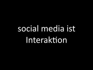 social	
  media	
  ist
  Interak=on

                   © doubleYUU | 28 January 2011 |
 