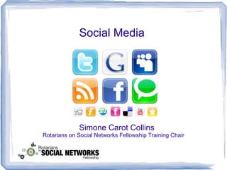 Social Media




             Simone Carot Collins
Rotarians on Social Networks Fellowship Training Chair
 