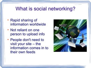 What is social networking?


    Rapid sharing of
    information worldwide

    Not reliant on one
    person to upload...