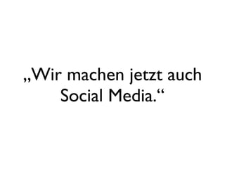 „Wir machen jetzt auch
Social Media.“
