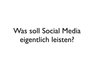 Was soll Social Media
eigentlich leisten?