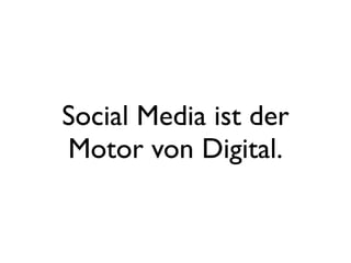 Social Media ist der
Motor von Digital.