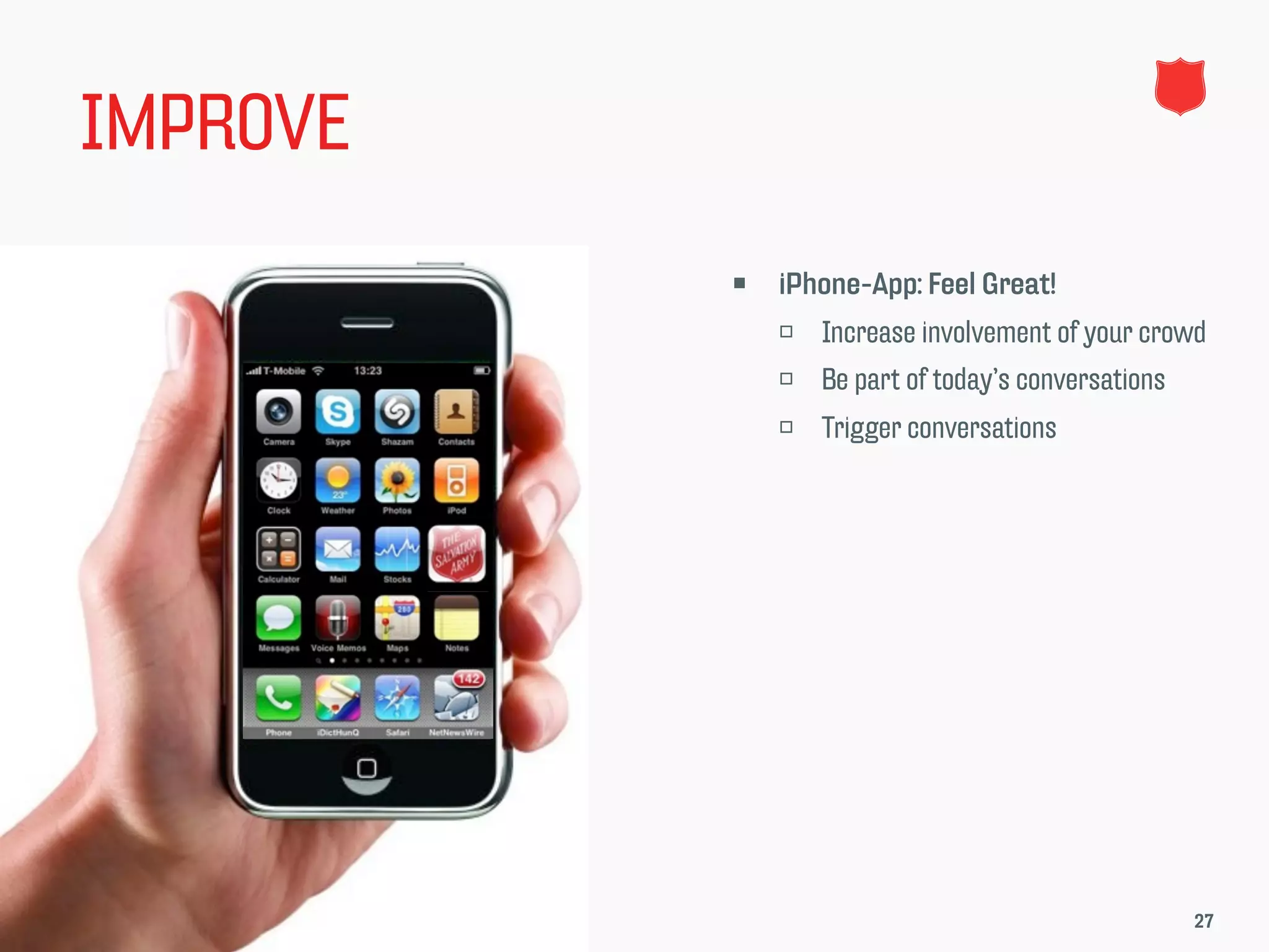 IMPROVE
             iPhone-App: Feel Great!
                 Increase involvement of your crowd
                 Be part of today’s conversations
                 Trigger conversations




                                                     27
 