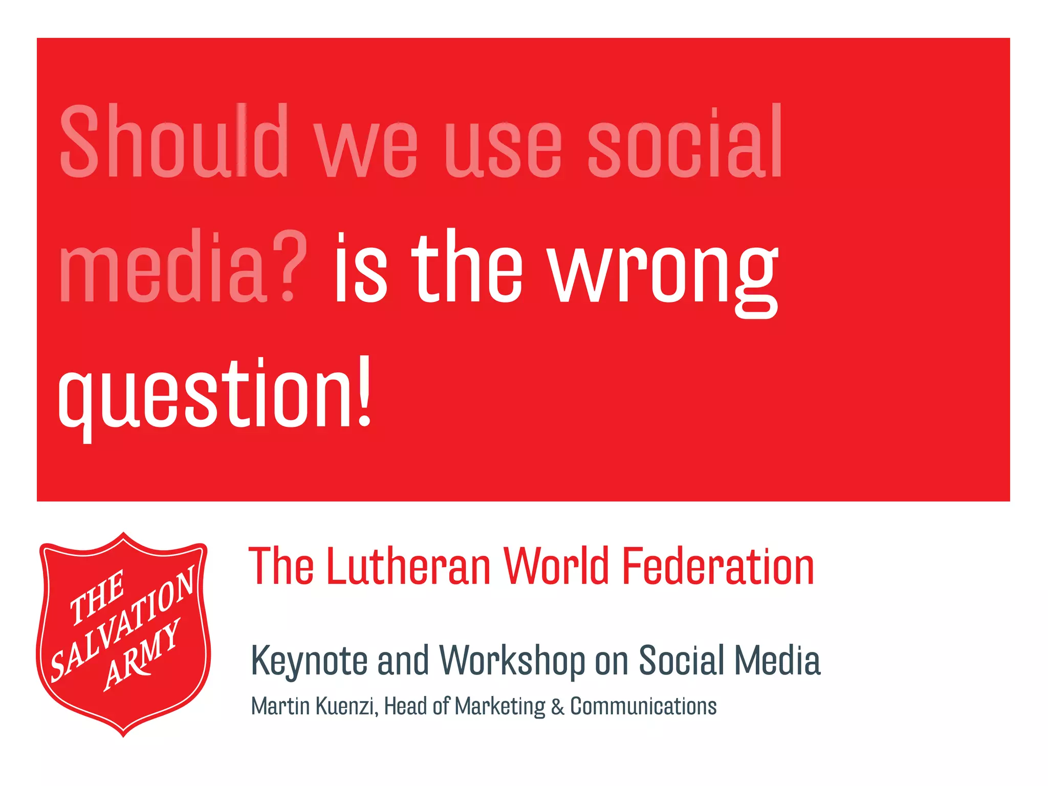 Should we use social
Text
media? is the wrong
question!
     The Lutheran World Federation
     Keynote and Workshop on Social Media
     Martin Kuenzi, Head of Marketing & Communications
 