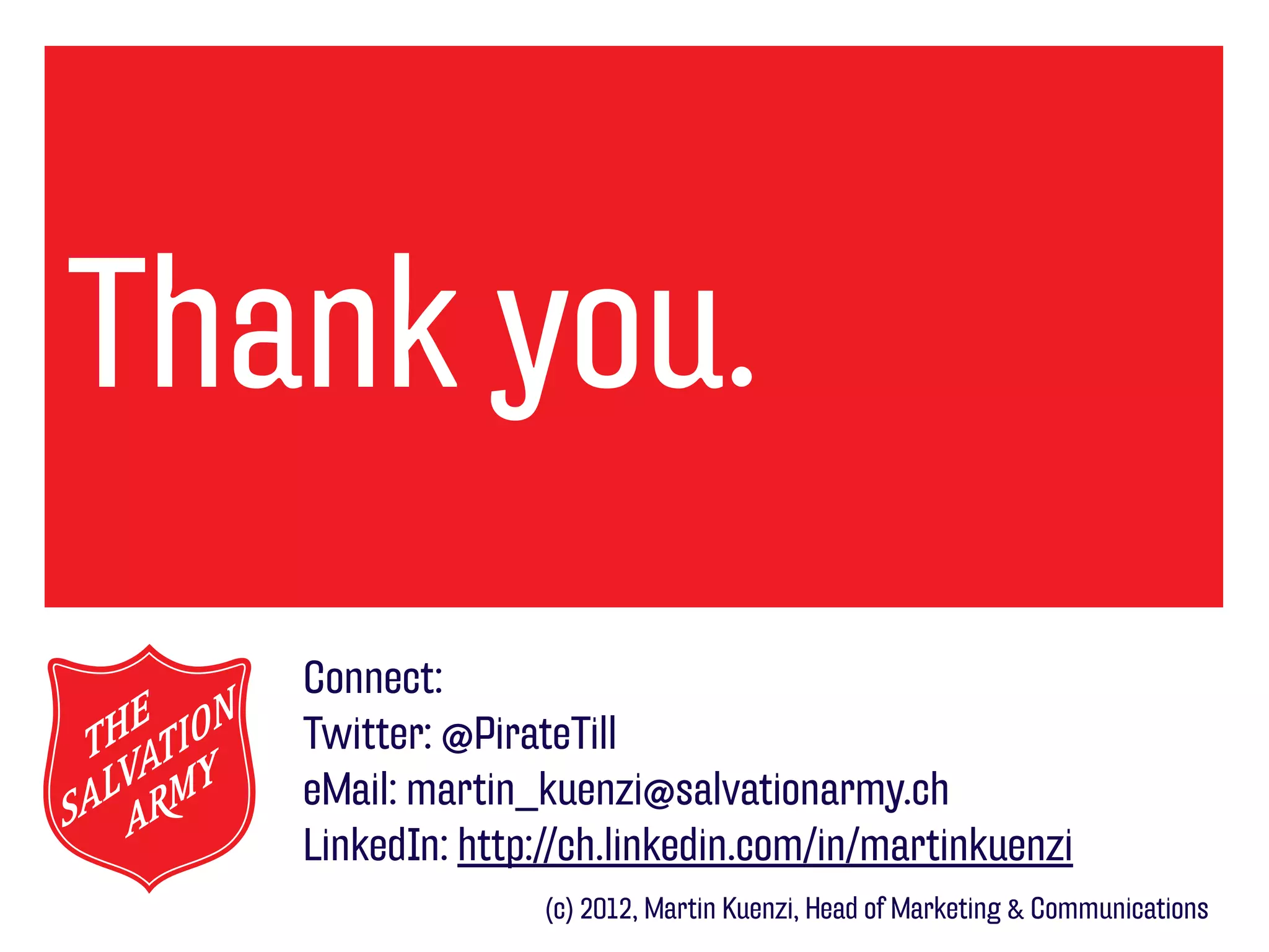 Thank
Text you.
   Connect:
   Twitter: @PirateTill
   eMail: martin_kuenzi@salvationarmy.ch
   LinkedIn: http://ch.linkedin.com/in/martinkuenzi
                  (c) 2012, Martin Kuenzi, Head of Marketing & Communications
 