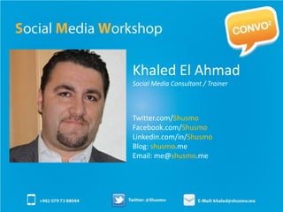 Khaled El Ahmad
Social Media Consultant / Trainer



Twitter.com/Shusmo
Facebook.com/Shusmo
Linkedin.com/in/Shusmo
Blog: shusmo.me
Email: me@shusmo.me
 