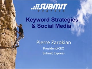 Keyword Strategies  & Social Media     Pierre Zarokian President/CEO Submit Express 