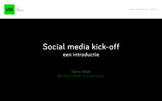 SOCIAL MEDIA KICK-OFF - V/3/2013




    Social media kick-off
           een introductie

                 Danny Valize
        VIS Free Format Communicatie




1
 