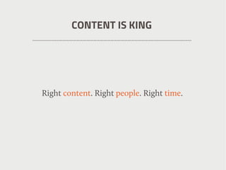 CONTENT IS KING
Right content. Right people. Right time.
 