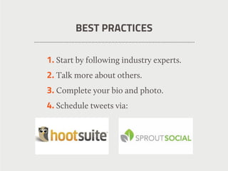 1. Start by following industry experts.
2. Talk more about others.
3. Complete your bio and photo.
4. Schedule tweets via:
BEST PRACTICES
 