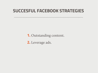 SUCCESFUL FACEBOOK STRATEGIES
1. Outstanding content.
2. Leverage ads.
 